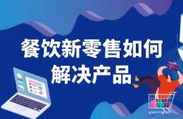 餐飲新零售如何解決產(chǎn)品這一關(guān)？來看海底撈、西貝們的選品邏輯