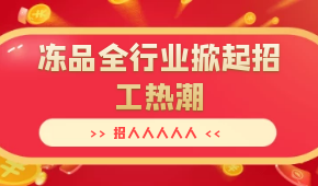 招人人人人人…三全、安井、思念、海欣…凍品全行業(yè)掀起招工熱潮